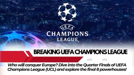 Quarter Finals of UEFA Champions League (UCL): Examining the Final Eight Candidates for the Greatest Award in European Football UCL Quarter Finals