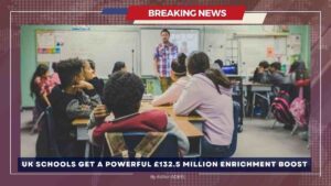 UK Government Announces £132.5 Million Boost for School Enrichment Activities UK Schools